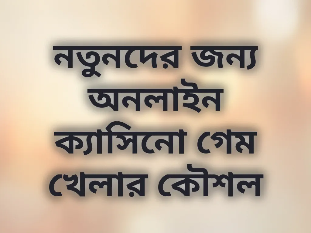 নতুনদের জন্য অনলাইন ক্যাসিনো গেম খেলার কৌশল