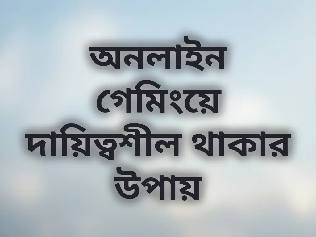 অনলাইন গেমিংয়ে দায়িত্বশীল থাকার উপায়