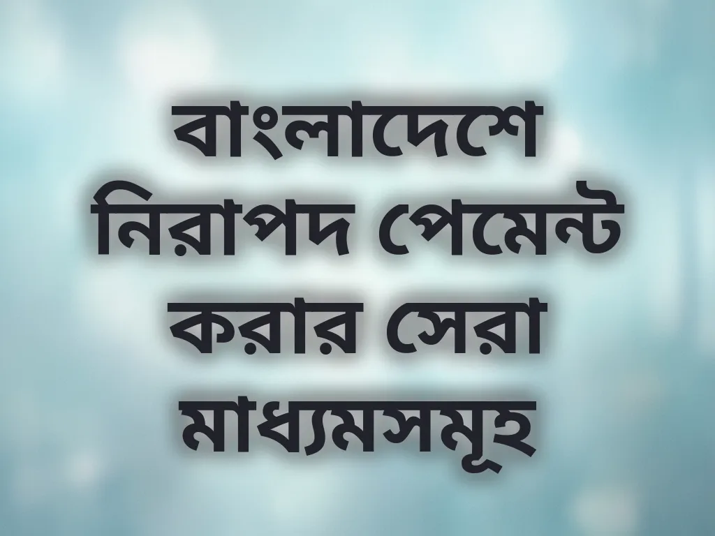 বাংলাদেশে নিরাপদ পেমেন্ট করার সেরা মাধ্যমসমূহ